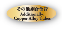 その他鋼合金管　Additionally,Copper Alloy Tubes
